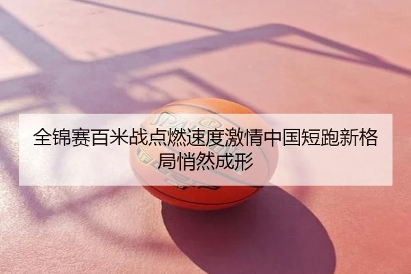 全锦赛百米战点燃速度激情中国短跑新格局悄然成形