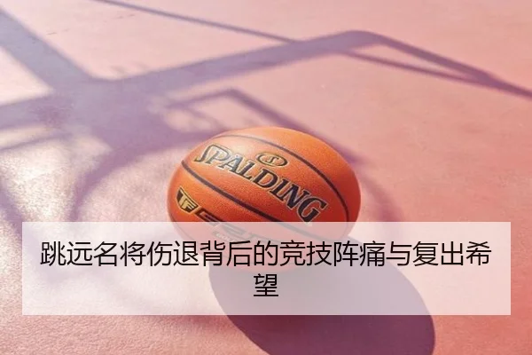 跳远名将伤退背后的竞技阵痛与复出希望