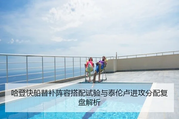 哈登快船替补阵容搭配试验与泰伦卢进攻分配复盘解析